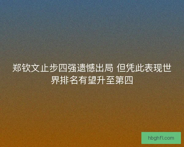 郑钦文止步四强遗憾出局 但凭此表现世界排名有望升至第四