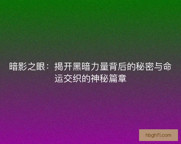 暗影之眼：揭开黑暗力量背后的秘密与命运交织的神秘篇章