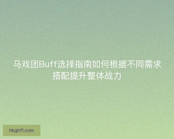 马戏团Buff选择指南如何根据不同需求搭配提升整体战力