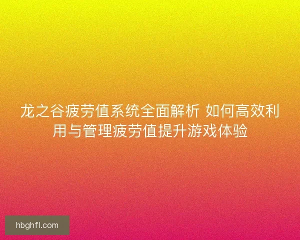 龙之谷疲劳值系统全面解析 如何高效利用与管理疲劳值提升游戏体验