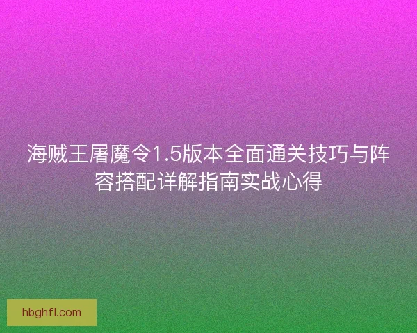 海贼王屠魔令1.5版本全面通关技巧与阵容搭配详解指南实战心得