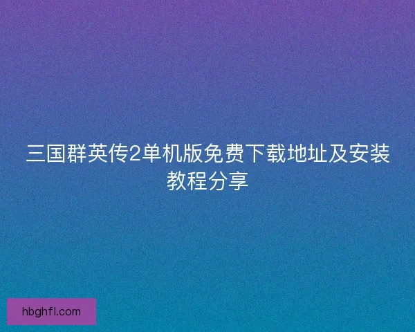 三国群英传2单机版免费下载地址及安装教程分享 三国群英传2单机版免费下载地址及安装教程分享
