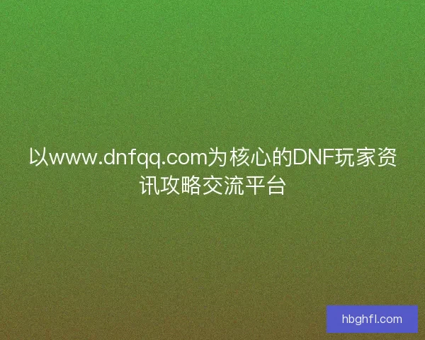 以www.dnfqq.com为核心的DNF玩家资讯攻略交流平台 以www.dnfqq.com为核心的DNF玩家资讯攻略交流平台