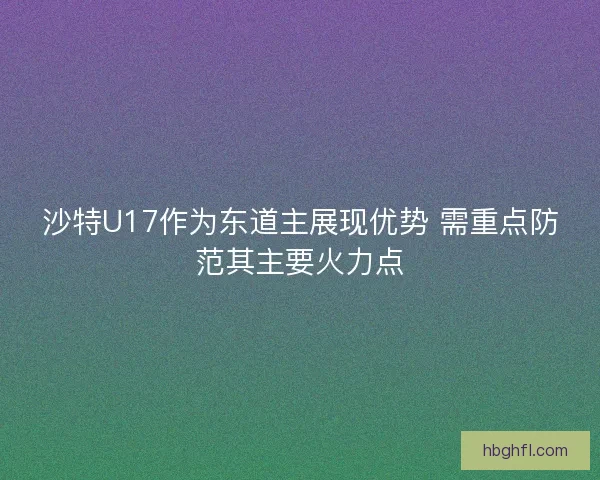 沙特U17作为东道主展现优势 需重点防范其主要火力点