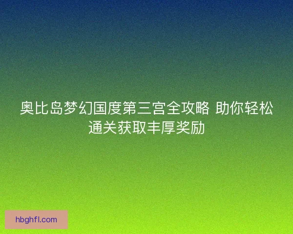 奥比岛梦幻国度第三宫全攻略 助你轻松通关获取丰厚奖励
