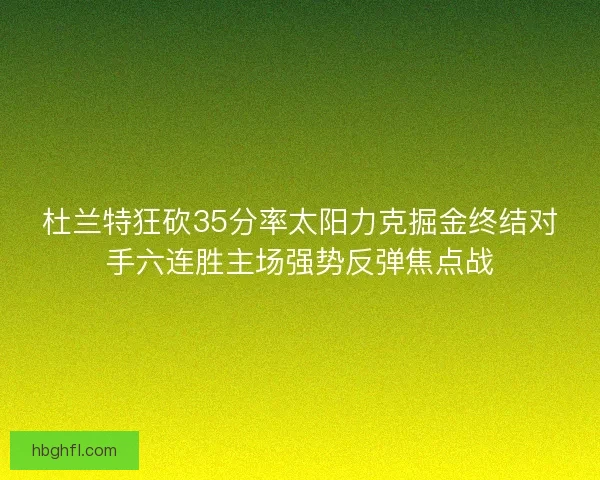 杜兰特狂砍35分率太阳力克掘金终结对手六连胜主场强势反弹焦点战 杜兰特狂砍35分率太阳力克掘金终结对手六连胜主场强势反弹焦点战