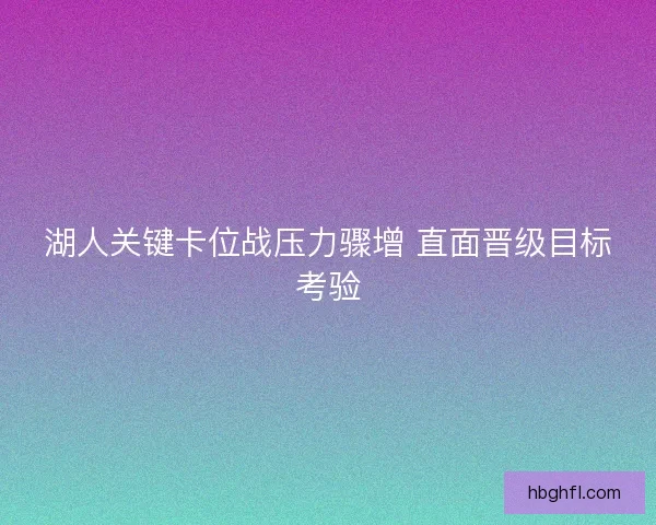 湖人关键卡位战压力骤增 直面晋级目标考验 湖人关键卡位战压力骤增 直面晋级目标考验