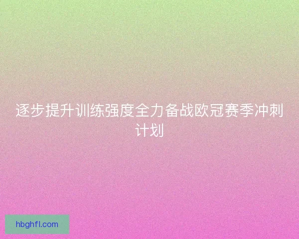 逐步提升训练强度全力备战欧冠赛季冲刺计划 逐步提升训练强度全力备战欧冠赛季冲刺计划