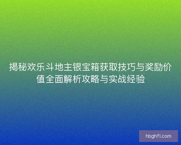 揭秘欢乐斗地主银宝箱获取技巧与奖励价值全面解析攻略与实战经验 揭秘欢乐斗地主银宝箱获取技巧与奖励价值全面解析攻略与实战经验
