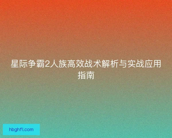 星际争霸2人族高效战术解析与实战应用指南 星际争霸2人族高效战术解析与实战应用指南