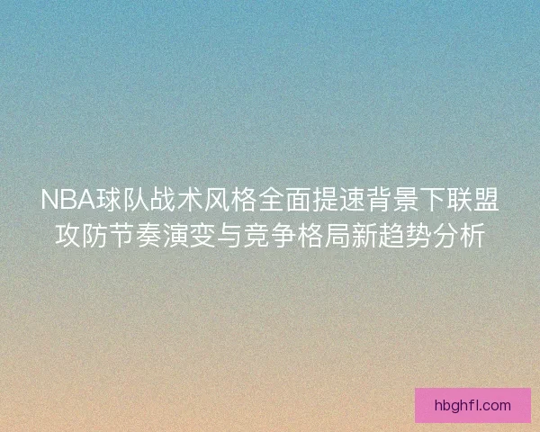 NBA球队战术风格全面提速背景下联盟攻防节奏演变与竞争格局新趋势分析